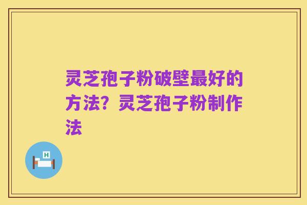 灵芝孢子粉破壁最好的方法?灵芝孢子粉制作法