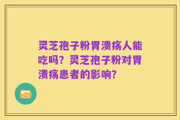 灵芝孢子粉胃溃疡人能吃吗?灵芝孢子粉对胃溃疡患者的影响?