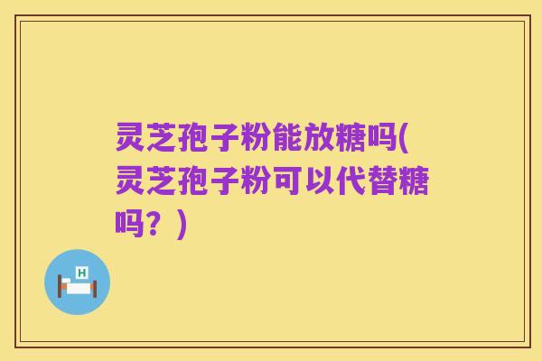灵芝孢子粉能放糖吗(灵芝孢子粉可以代替糖吗?)