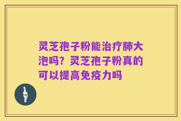 灵芝孢子粉能治疗肺大泡吗？灵芝孢子粉真的可以提高免疫力吗