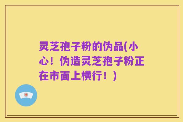 灵芝孢子粉的伪品(小心！伪造灵芝孢子粉正在市面上横行！)