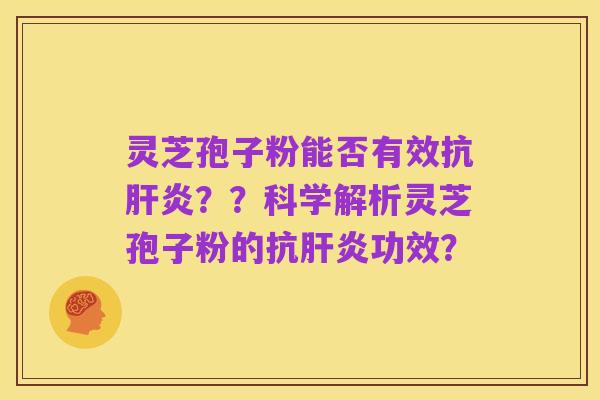 灵芝孢子粉能否有效抗肝炎??科学解析灵芝孢子粉的抗肝炎功效?