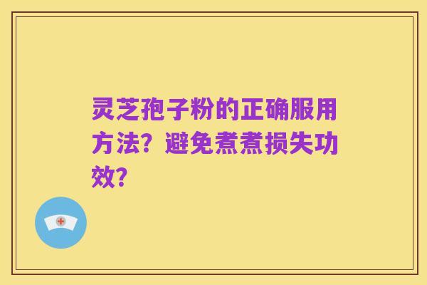 灵芝孢子粉的正确服用方法?避免煮煮损失功效?