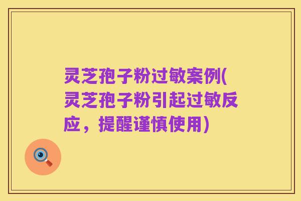 灵芝孢子粉过敏案例(灵芝孢子粉引起过敏反应，提醒谨慎使用)