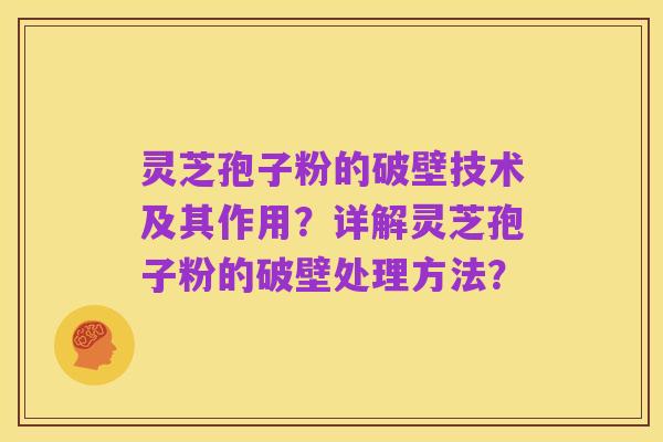 灵芝孢子粉的破壁技术及其作用?详解灵芝孢子粉的破壁处理方法?