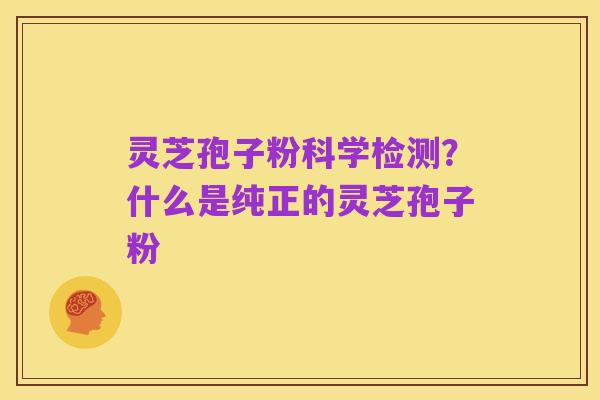 灵芝孢子粉科学检测?什么是纯正的灵芝孢子粉