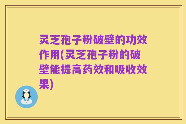 灵芝孢子粉破壁的功效作用(灵芝孢子粉的破壁能提高药效和吸收效果)