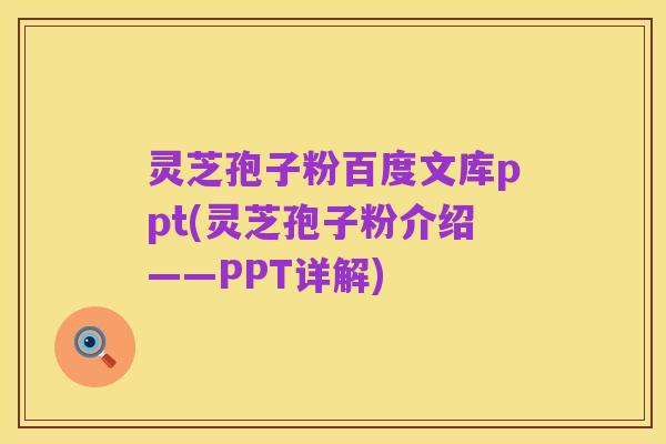 灵芝孢子粉百度文库ppt(灵芝孢子粉介绍——PPT详解)