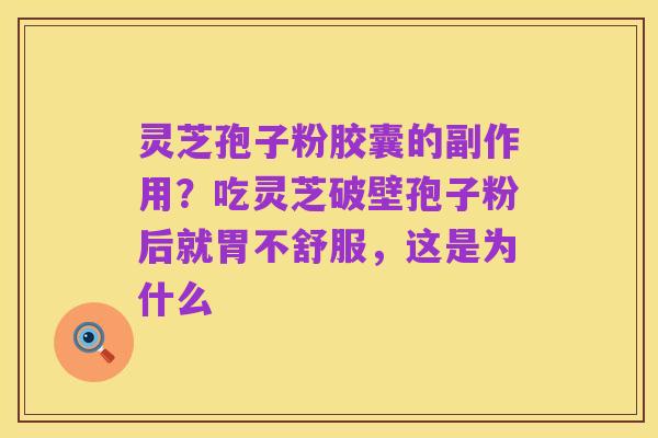 灵芝孢子粉胶囊的副作用?吃灵芝破壁孢子粉后就胃不舒服,这是为什么
