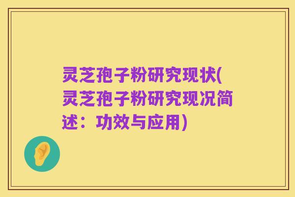 灵芝孢子粉研究现状(灵芝孢子粉研究现况简述：功效与应用)
