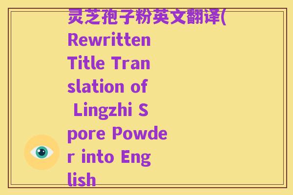 灵芝孢子粉英文翻译(Rewritten Title Translation of Lingzhi Spore Powder into English