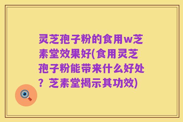 灵芝孢子粉的食用w芝素堂效果好(食用灵芝孢子粉能带来什么好处?芝素堂揭示其功效)