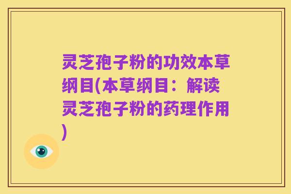灵芝孢子粉的功效本草纲目(本草纲目：解读灵芝孢子粉的药理作用)