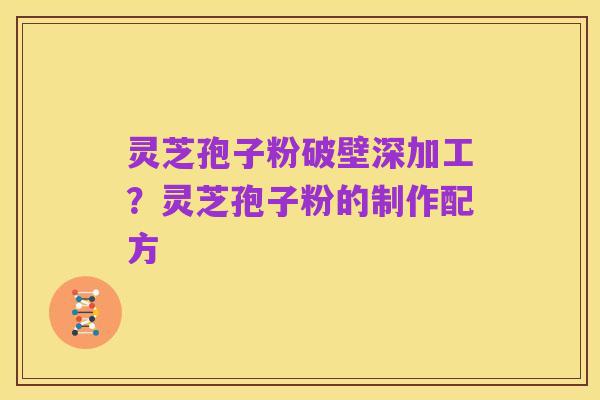 灵芝孢子粉破壁深加工?灵芝孢子粉的制作配方