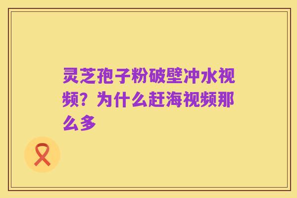 灵芝孢子粉破壁冲水视频?为什么赶海视频那么多
