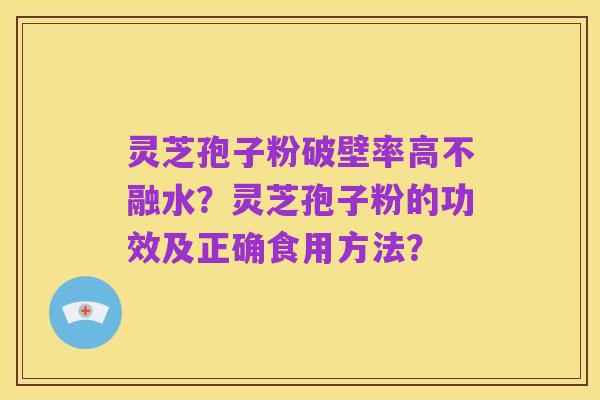 灵芝孢子粉破壁率高不融水?灵芝孢子粉的功效及正确食用方法?