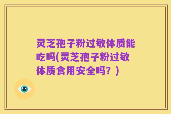 灵芝孢子粉过敏体质能吃吗(灵芝孢子粉过敏体质食用安全吗?)