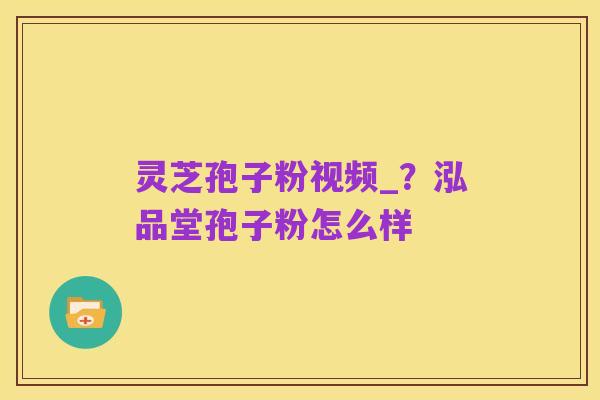 灵芝孢子粉视频_？泓品堂孢子粉怎么样