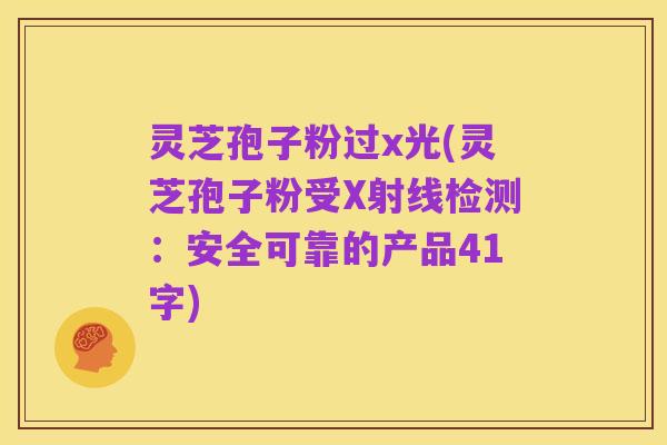 灵芝孢子粉过x光(灵芝孢子粉受X射线检测:安全可靠的产品41字)