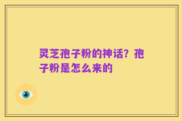 灵芝孢子粉的神话?孢子粉是怎么来的