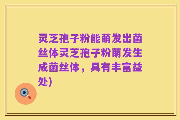 灵芝孢子粉能萌发出菌丝体灵芝孢子粉萌发生成菌丝体,具有丰富益处)