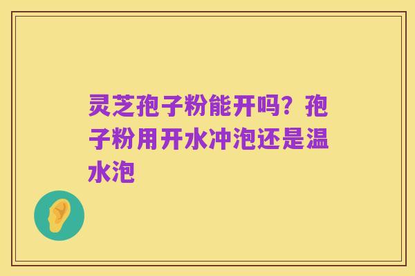 灵芝孢子粉能开吗？孢子粉用开水冲泡还是温水泡