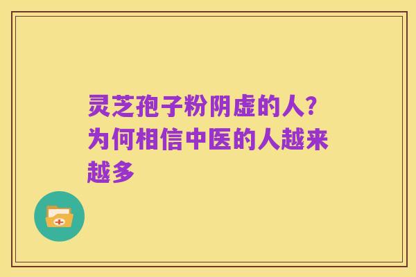 灵芝孢子粉阴虚的人?为何相信中医的人越来越多