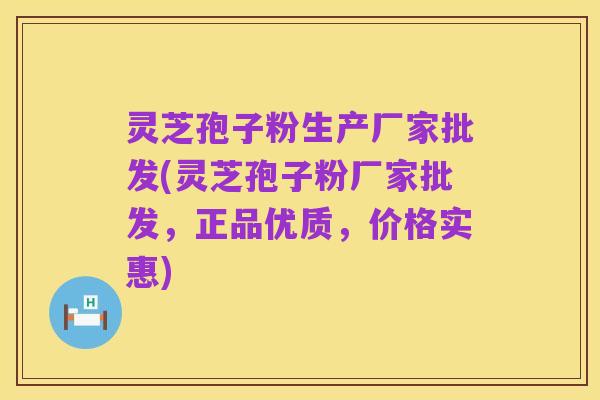 灵芝孢子粉生产厂家批发(灵芝孢子粉厂家批发,正品优质,价格实惠)