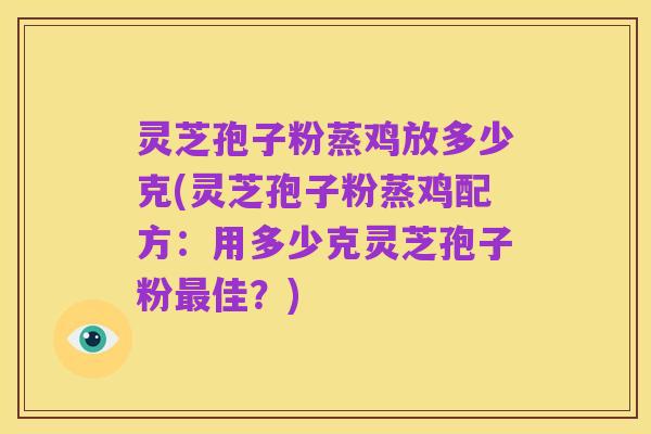 灵芝孢子粉蒸鸡放多少克(灵芝孢子粉蒸鸡配方:用多少克灵芝孢子粉最佳?)