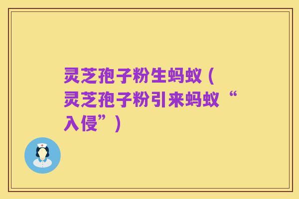 灵芝孢子粉生蚂蚁 (灵芝孢子粉引来蚂蚁“入侵”)