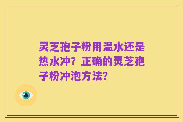 灵芝孢子粉用温水还是热水冲?正确的灵芝孢子粉冲泡方法?