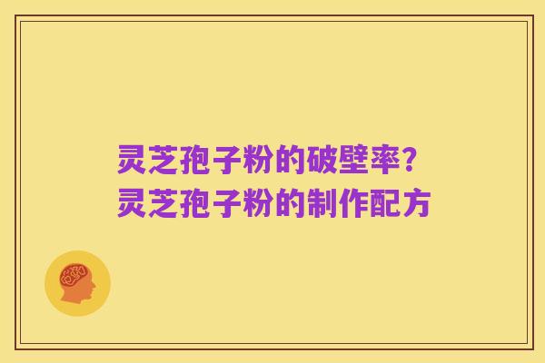 灵芝孢子粉的破壁率？灵芝孢子粉的制作配方