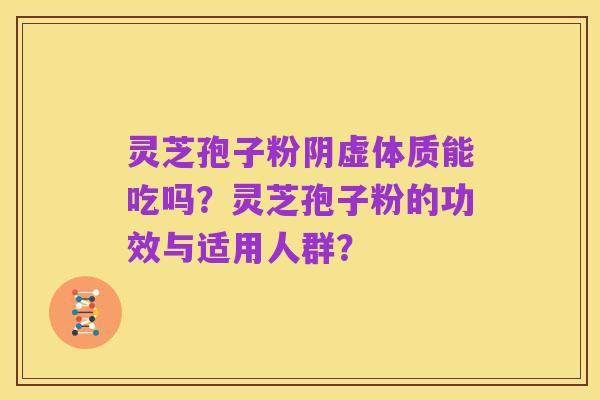 灵芝孢子粉阴虚体质能吃吗?灵芝孢子粉的功效与适用人群?