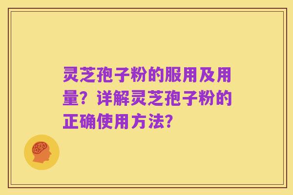 灵芝孢子粉的服用及用量?详解灵芝孢子粉的正确使用方法?