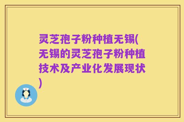 灵芝孢子粉种植无锡(无锡的灵芝孢子粉种植技术及产业化发展现状)