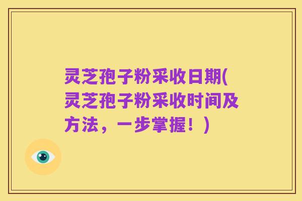 灵芝孢子粉采收日期(灵芝孢子粉采收时间及方法，一步掌握！)