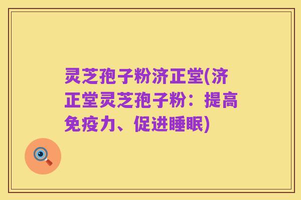 灵芝孢子粉济正堂(济正堂灵芝孢子粉:提高免疫力、促进睡眠)