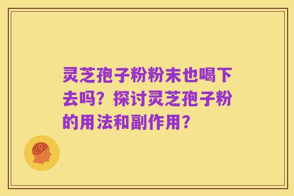 灵芝孢子粉粉末也喝下去吗？探讨灵芝孢子粉的用法和副作用？
