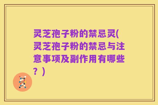 灵芝孢子粉的禁忌灵(灵芝孢子粉的禁忌与注意事项及副作用有哪些?)