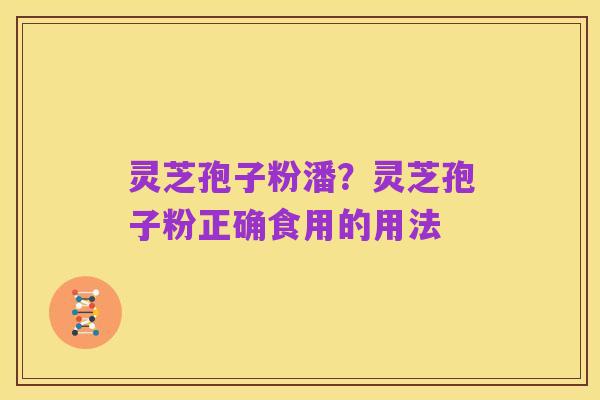 灵芝孢子粉潘？灵芝孢子粉正确食用的用法