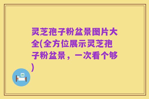 灵芝孢子粉盆景图片大全(全方位展示灵芝孢子粉盆景,一次看个够)