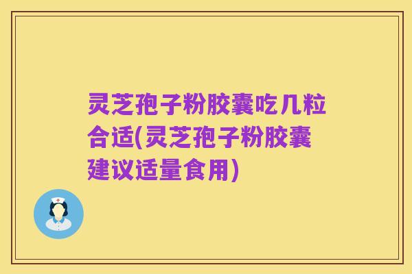 灵芝孢子粉胶囊吃几粒合适(灵芝孢子粉胶囊建议适量食用)