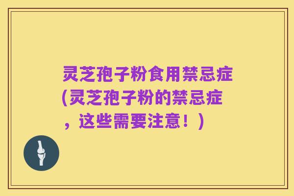灵芝孢子粉食用禁忌症(灵芝孢子粉的禁忌症,这些需要注意!)