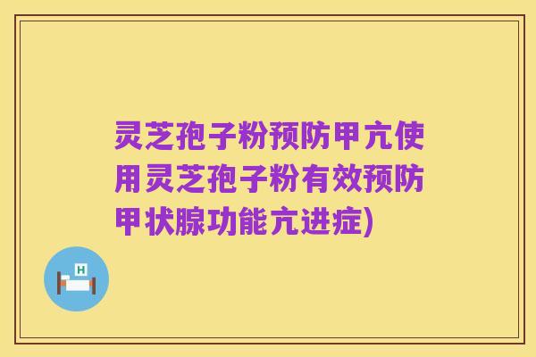 灵芝孢子粉预防甲亢使用灵芝孢子粉有效预防甲状腺功能亢进症)