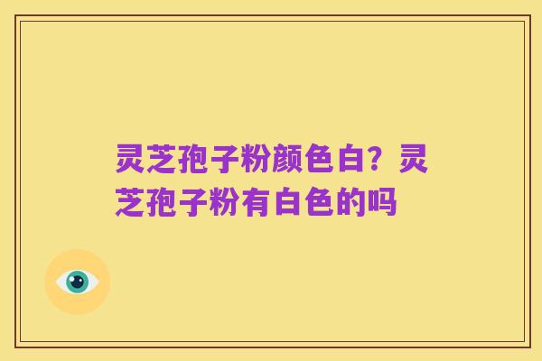 灵芝孢子粉颜色白?灵芝孢子粉有白色的吗