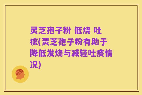 灵芝孢子粉 低烧 吐痰(灵芝孢子粉有助于降低发烧与减轻吐痰情况)