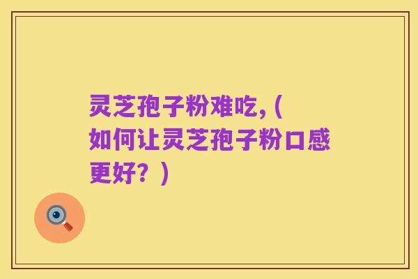 灵芝孢子粉难吃, (如何让灵芝孢子粉口感更好?)