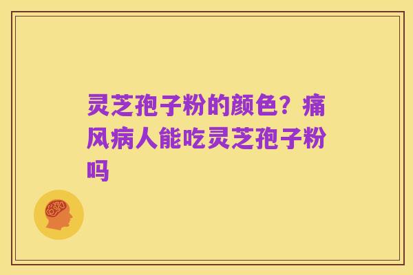 灵芝孢子粉的颜色?痛风病人能吃灵芝孢子粉吗