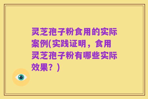 灵芝孢子粉食用的实际案例(实践证明,食用灵芝孢子粉有哪些实际效果?)