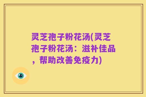 灵芝孢子粉花汤(灵芝孢子粉花汤:滋补佳品,帮助改善免疫力)